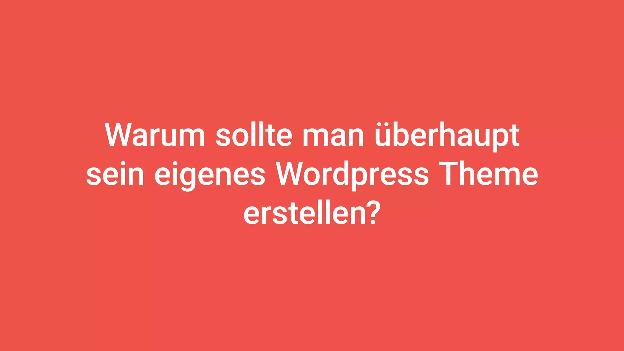 Warum sollte man überhaupt
sein eigenes Wordpress Theme
erstellen?
 