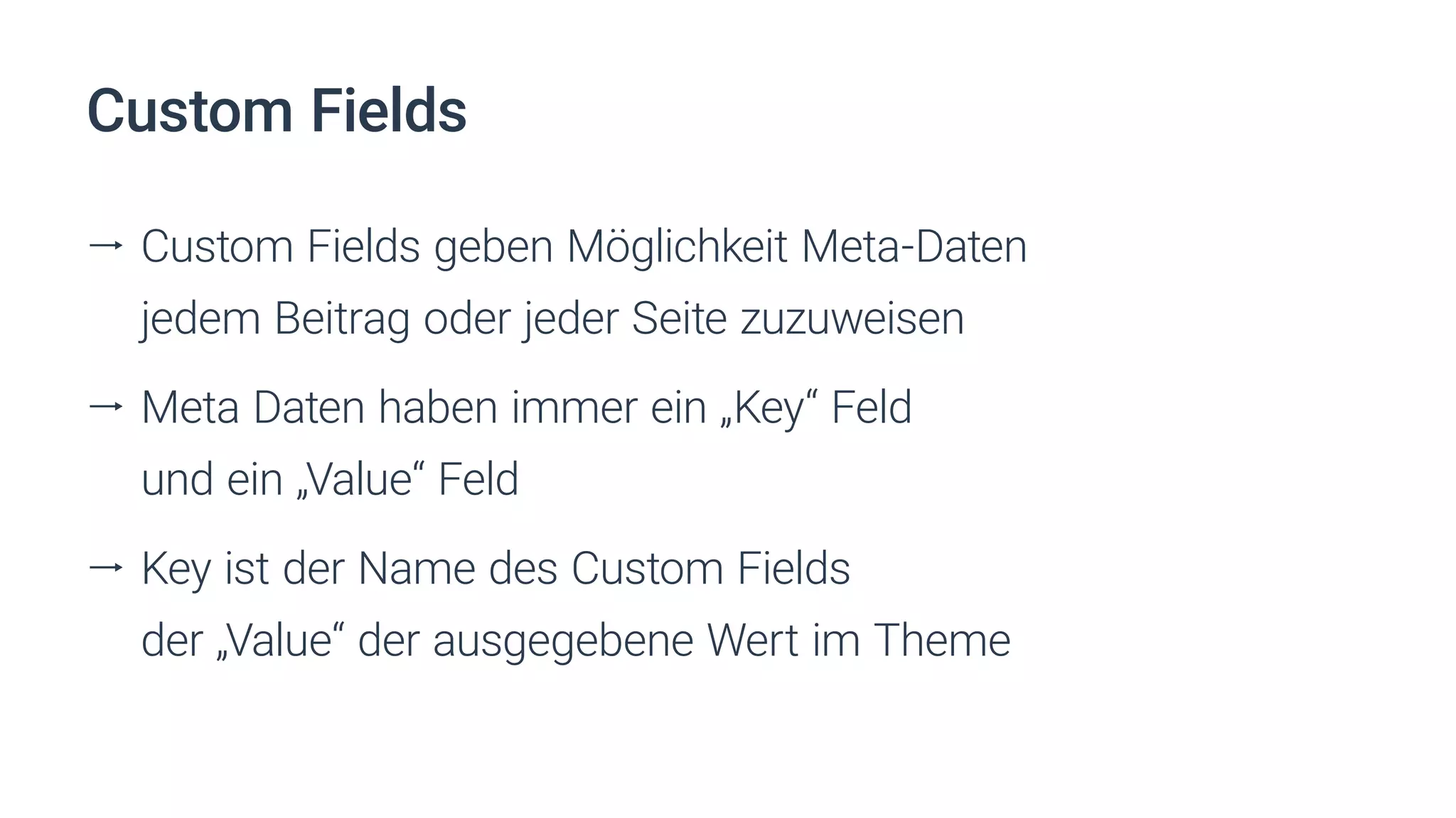 Custom Fields
ll Custom Fields geben Möglichkeit Meta-Daten
jedem Beitrag oder jeder Seite zuzuweisen
ll Meta Daten haben immer ein „Key“ Feld
und ein „Value“ Feld
ll Key ist der Name des Custom Fields
der „Value“ der ausgegebene Wert im Theme
 