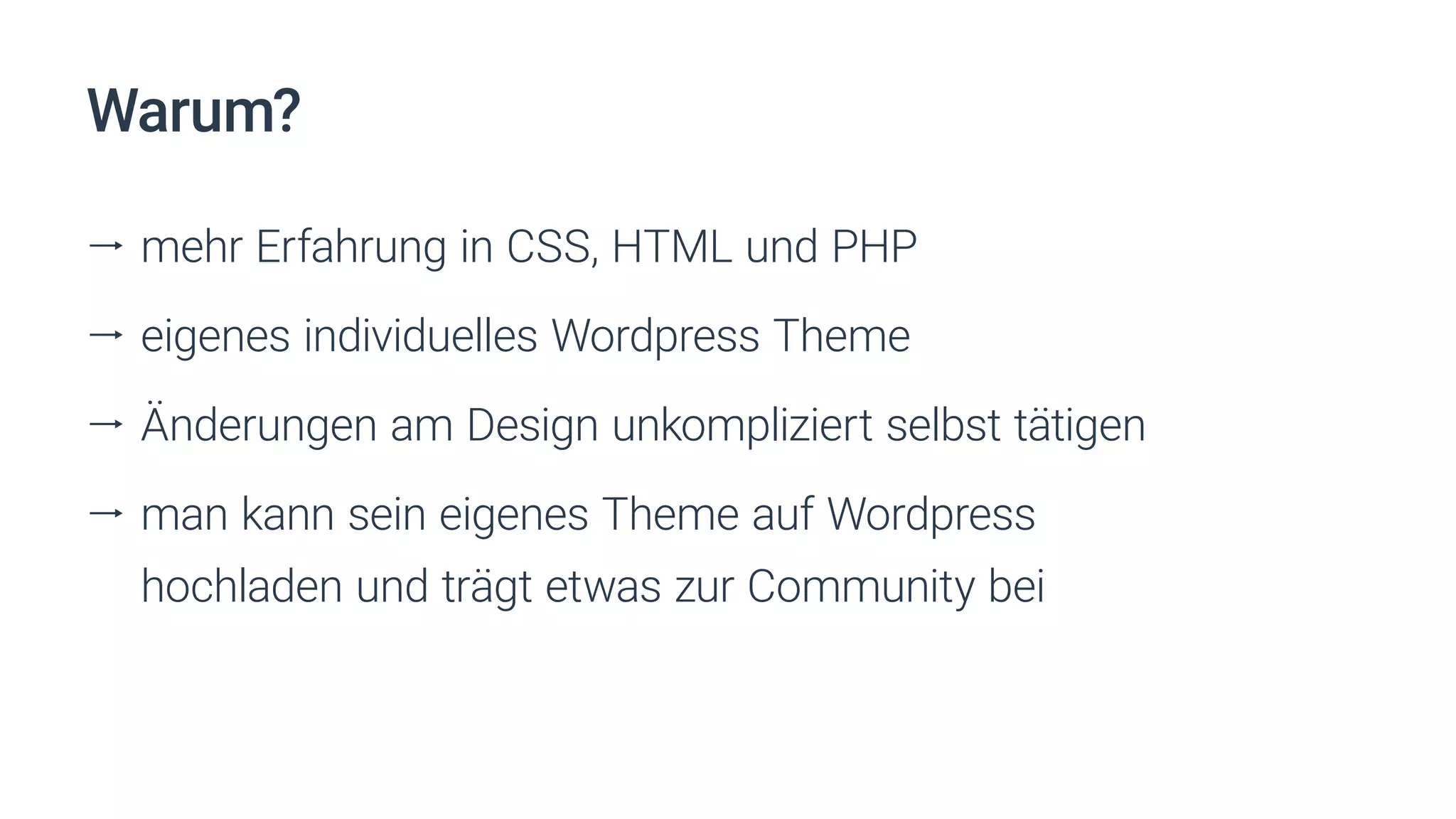 Warum?
ll mehr Erfahrung in CSS, HTML und PHP
ll eigenes individuelles Wordpress Theme
ll Änderungen am Design unkompliziert selbst tätigen
ll man kann sein eigenes Theme auf Wordpress
hochladen und trägt etwas zur Community bei
 