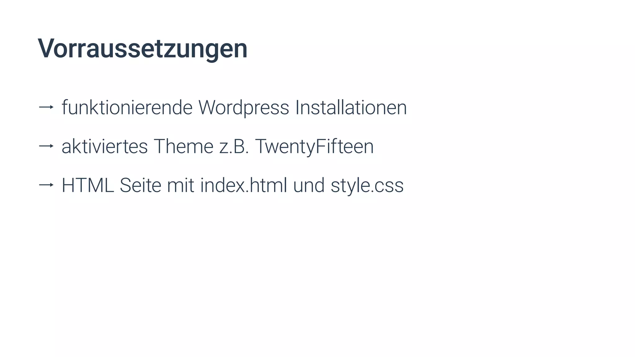 Vorraussetzungen
ll funktionierende Wordpress Installationen
ll aktiviertes Theme z.B. TwentyFifteen
ll HTML Seite mit index.html und style.css
 