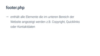 footer.php
ll enthält alle Elemente die im unteren Bereich der
Website angezeigt werden z.B. Copyright, Quicklinks
oder Kontaktdaten
 