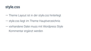 style.css
ll Theme Layout ist in der style.css hinterlegt
ll style.css liegt im Theme Hauptverzeichnis
ll vorhandene Datei muss mit Wordpress Style
Kommentar ergänzt werden
 