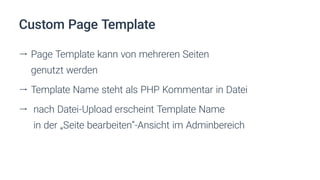 Custom Page Template
ll Page Template kann von mehreren Seiten
genutzt werden
ll Template Name steht als PHP Kommentar in Datei
ll nach Datei-Upload erscheint Template Name
in der „Seite bearbeiten“-Ansicht im Adminbereich
 