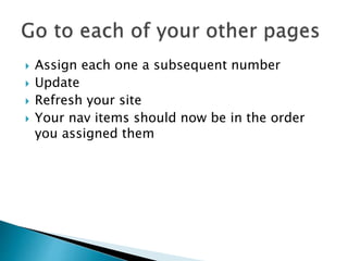  Assign each one a subsequent number
Update
Refresh your site
Your nav items should now be in the order
you assigned them