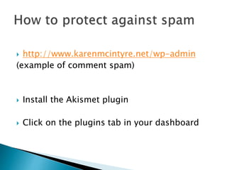  http://www.karenmcintyre.net/wp-admin
(example of comment spam)
Install the Akismet plugin
Click on the plugins tab in your dashboard