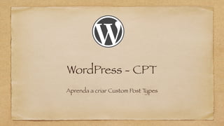 WordPress - CPT
Aprenda a criar Custom Post Types
 