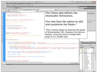 This footer.php defines the
shortcodes themselves.

You now have the option to edit
and customize the footer.*

*This is being shown to illustrate the power
of Dreamweaver CS5. However, for Genesis
themes, using the Genisis Simple Edits
plug-in is a simpler way.
 