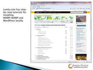 Lynda.com has step-
by-step tutorials for
installing
MAMP/WAMP and
WordPress locally.
 