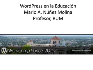 WordPress en la Educación
 Mario A. Núñez Molina
     Profesor, RUM
 