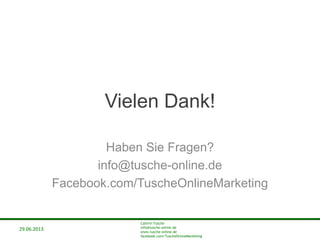29.06.2013
Cathrin Tusche
info@tusche-online.de
www.tusche-online.de
facebook.com/TuscheOnlineMarketing
29.06.2013
Vielen Dank!
Haben Sie Fragen?
info@tusche-online.de
Facebook.com/TuscheOnlineMarketing
 