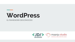 WordPress
EL FRAMEWORK DESCONOCIDO
 