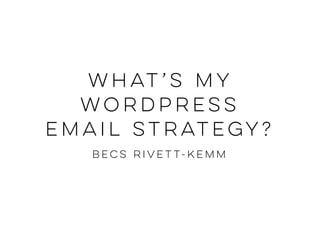 What’s my
wordpress
email strategy?
Becs Rivett-Kemm
 