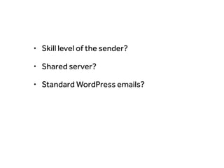 • Skill level of the sender?
• Shared server?
• Standard WordPress emails?
• Registered users?
 