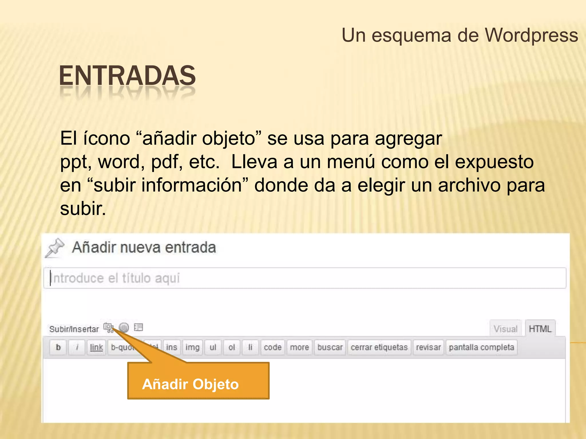 Un esquema de Wordpress

ENTRADAS

El ícono “añadir objeto” se usa para agregar
ppt, word, pdf, etc. Lleva a un menú como el expuesto
en “subir información” donde da a elegir un archivo para
subir.




         Añadir Objeto
 
