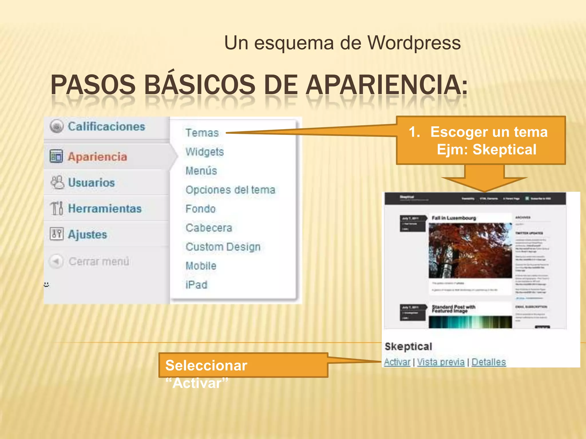 Un esquema de Wordpress

PASOS BÁSICOS DE APARIENCIA:
                               1. Escoger un tema
                                   Ejm: Skeptical




       Seleccionar
       “Activar”
 