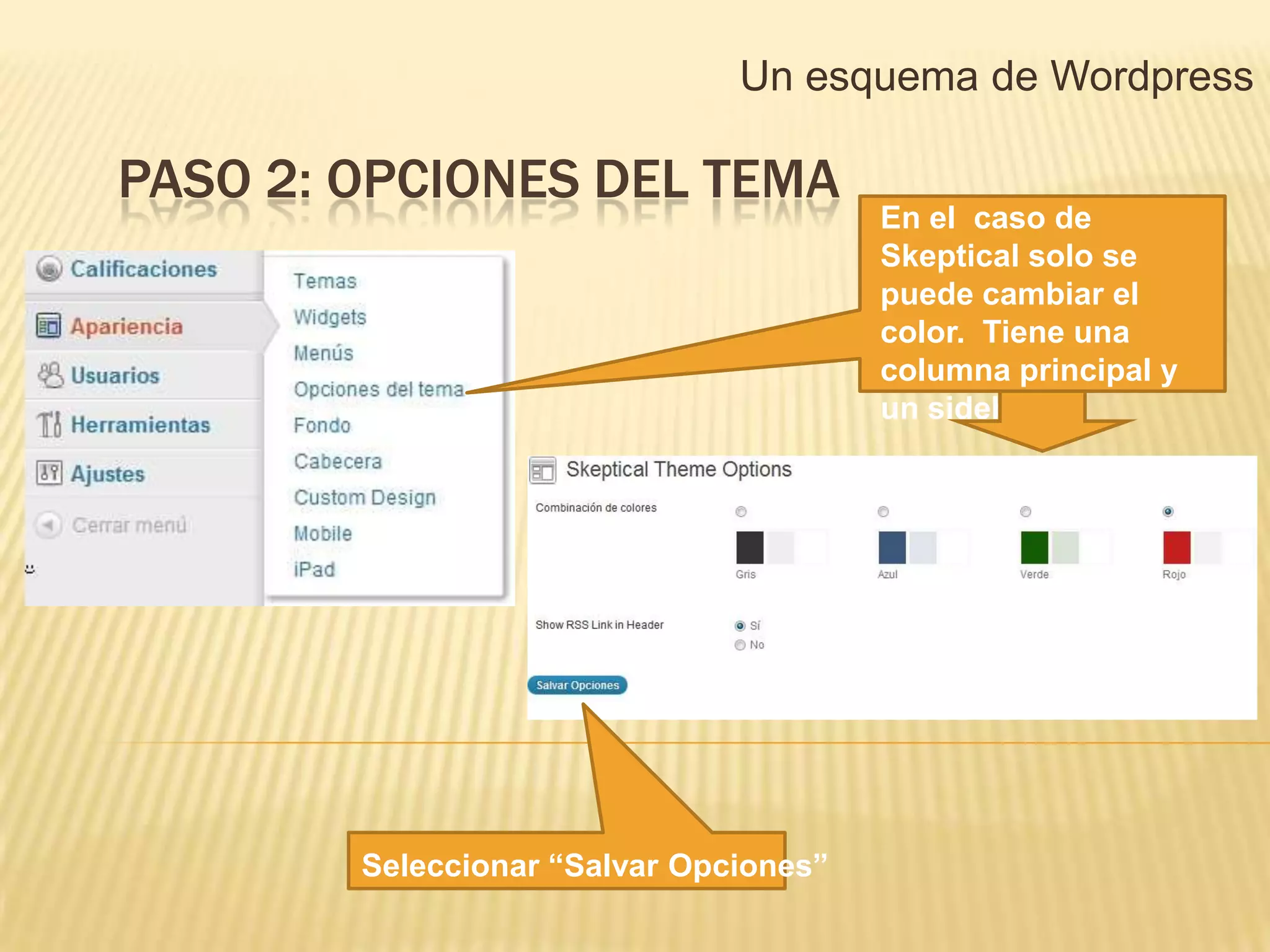 Un esquema de Wordpress

PASO 2: OPCIONES DEL TEMA
                                        En el caso de
                                        Skeptical solo se
                                        puede cambiar el
                                        color. Tiene una
                                        columna principal y
                                        un sidebar




        Seleccionar “Salvar Opciones”
 
