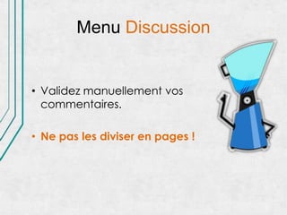 Menu Discussion


• Validez manuellement vos
  commentaires.

• Ne pas les diviser en pages !
 