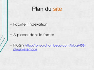 Plan du site

• Facilite l’indexation

• A placer dans le footer

• Plugin http://tonyarchambeau.com/blog/453-
 plugin-sitemap/
 