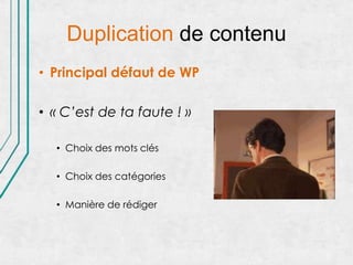 Duplication de contenu
• Principal défaut de WP

• « C’est de ta faute ! »

  • Choix des mots clés

  • Choix des catégories

  • Manière de rédiger
 