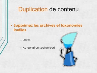 Duplication de contenu

• Supprimez les archives et taxonomies
  inutiles

     – Dates

     – Auteur (si un seul auteur)
 