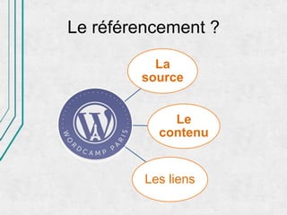 Le référencement ?

          La
        source


             Le
           contenu


         Les liens
 