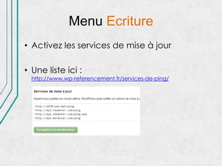 Menu Ecriture
• Activez les services de mise à jour

• Une liste ici :
  http://www.wp-referencement.fr/services-de-ping/
 