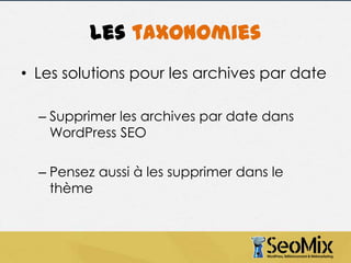 Les taxonomies
• Les solutions pour les archives par date
– Supprimer les archives par date dans
WordPress SEO
– Pensez aussi à les supprimer dans le
thème

 