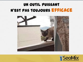 Un outil puissant
n’est pas toujours efficace

 