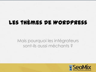Les thèmes de WordPress
Mais pourquoi les intégrateurs
sont-ils aussi méchants ?

 