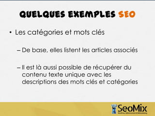 Quelques exemples SEO
• Les catégories et mots clés
– De base, elles listent les articles associés

– Il est là aussi possible de récupérer du
contenu texte unique avec les
descriptions des mots clés et catégories

 