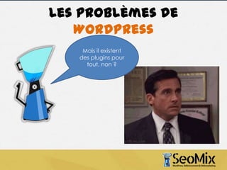 Les problèmes de
WordPress
Mais il existent
des plugins pour
tout, non ?

 