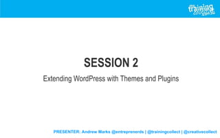 PRESENTER: Andrew Marks @entreprenerds | @trainingcollect | @creativecollect
SESSION 2
Extending WordPress with Themes and Plugins
 