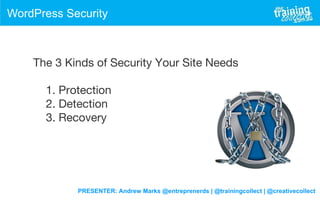 PRESENTER: Andrew Marks @entreprenerds | @trainingcollect | @creativecollect
WordPress Security
The 3 Kinds of Security Your Site Needs
1. Protection
2. Detection
3. Recovery
 