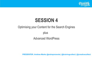 PRESENTER: Andrew Marks @entreprenerds | @trainingcollect | @creativecollect
SESSION 4
Optimising your Content for the Search Engines
plus
Advanced WordPress
 