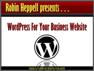 Robin Heppell presents . . .
WordPress For Your Business Website



          www.LocalBusinessGurus.com
 