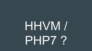 HHVM /
PHP7 ?
 