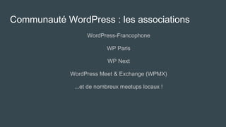 Communauté WordPress : les associations
WordPress-Francophone
WP Paris
WP Next
WordPress Meet & Exchange (WPMX)
...et de nombreux meetups locaux !
 