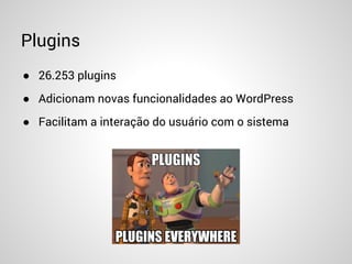 Plugins
● 26.253 plugins
● Adicionam novas funcionalidades ao WordPress
● Facilitam a interação do usuário com o sistema
 