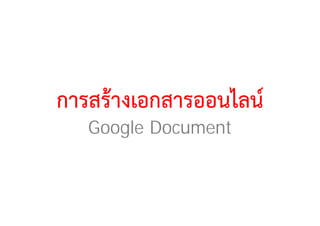 การสรางเอกสารออนไลน
   Google Document
 