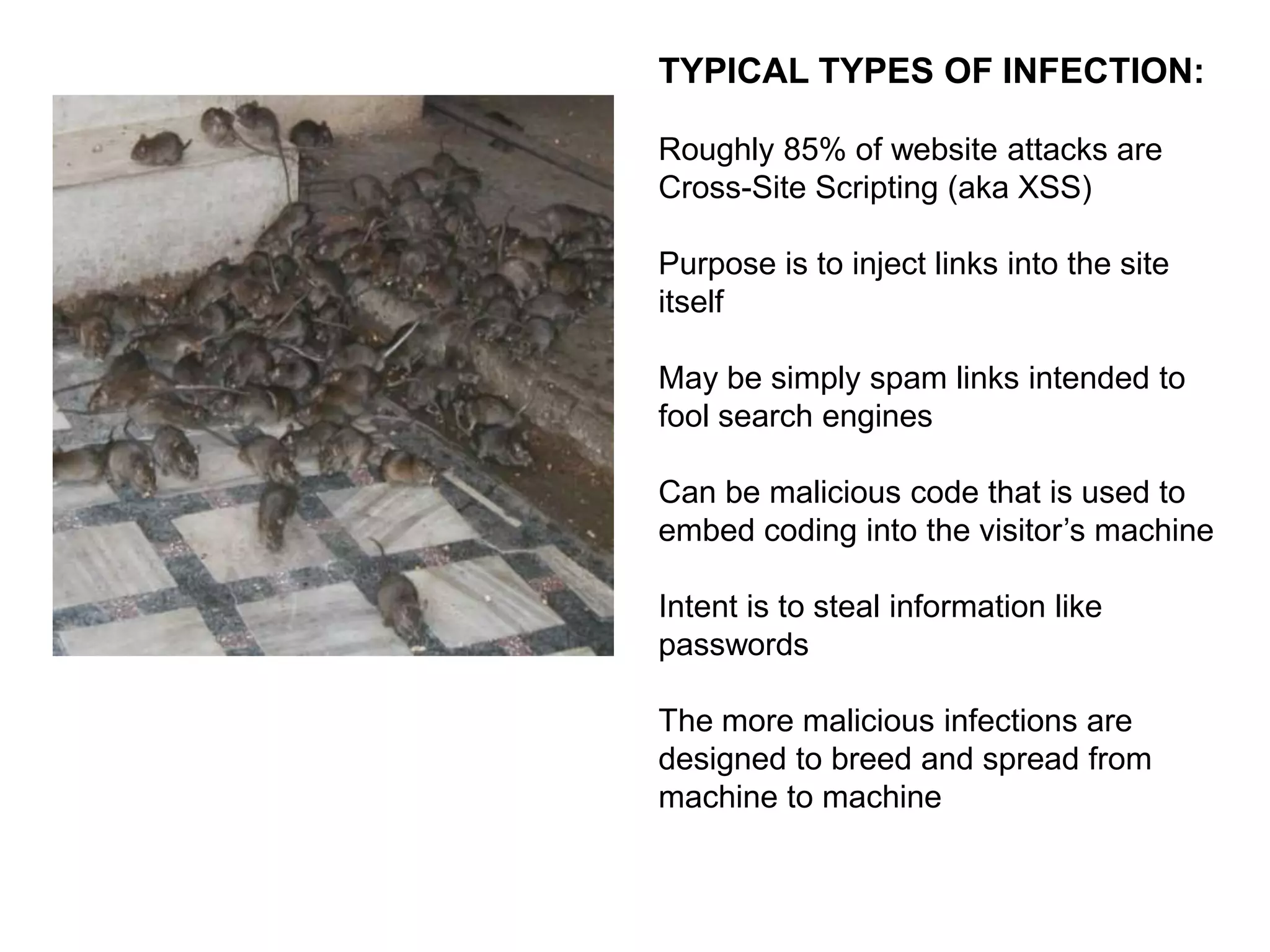 TYPICAL PATHS OF INFECTION:
The overwhelmingly vast majority of all
attacks are automated
Entry Via Login to the Site or Database
Entry Via vulnerable files or folders

TYPICAL POINTS OF ENTRY
Insecure server configuration
Poor password security practices
Outdated code
(WordPress core, Plugins & Themes,
PHP version)

 