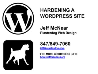 HARDENING A
WORDPRESS SITE
Jeff McNear
Plasterdog Web Design

847/849-7060
jeff@plasterdog.com
FOR MORE WORDPRESS INFO:
http://jeffmcnear.com

 