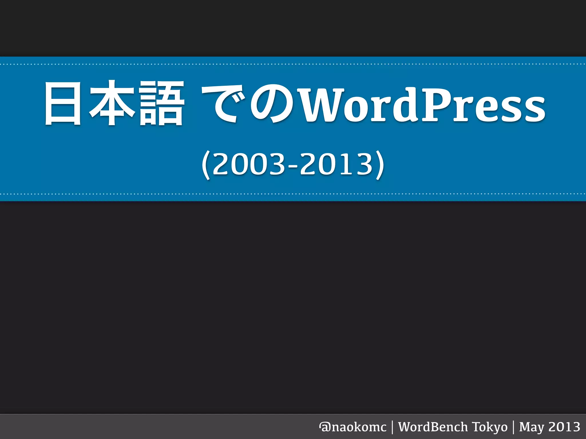 日本語 でのWordPress
(2003-2013)
@naokomc | WordBench Tokyo | May 2013
 