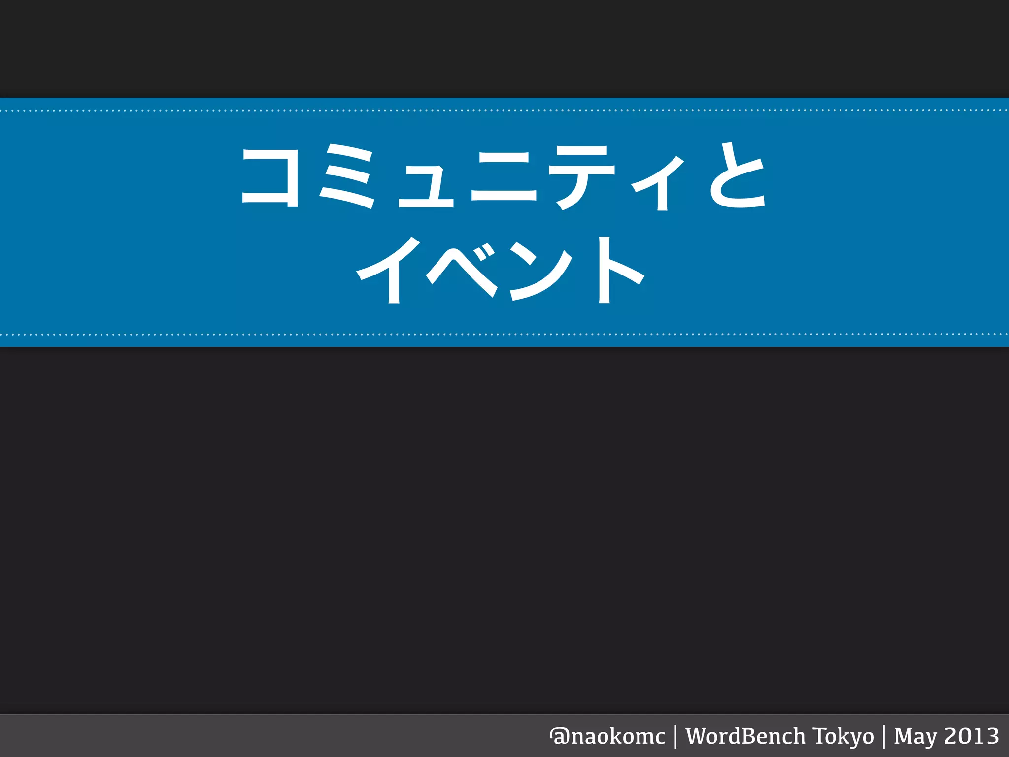 コミュニティと
イベント
@naokomc | WordBench Tokyo | May 2013
 