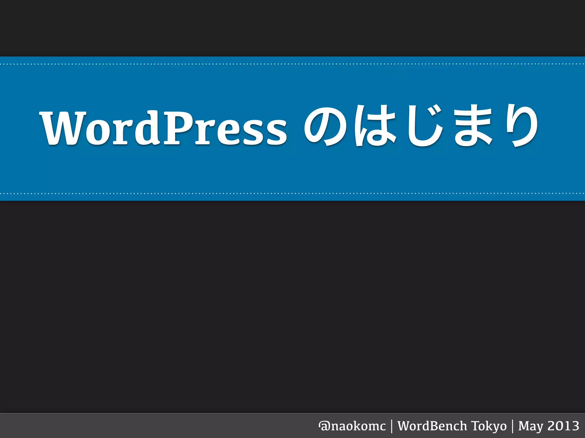 WordPress のはじまり
@naokomc | WordBench Tokyo | May 2013
 