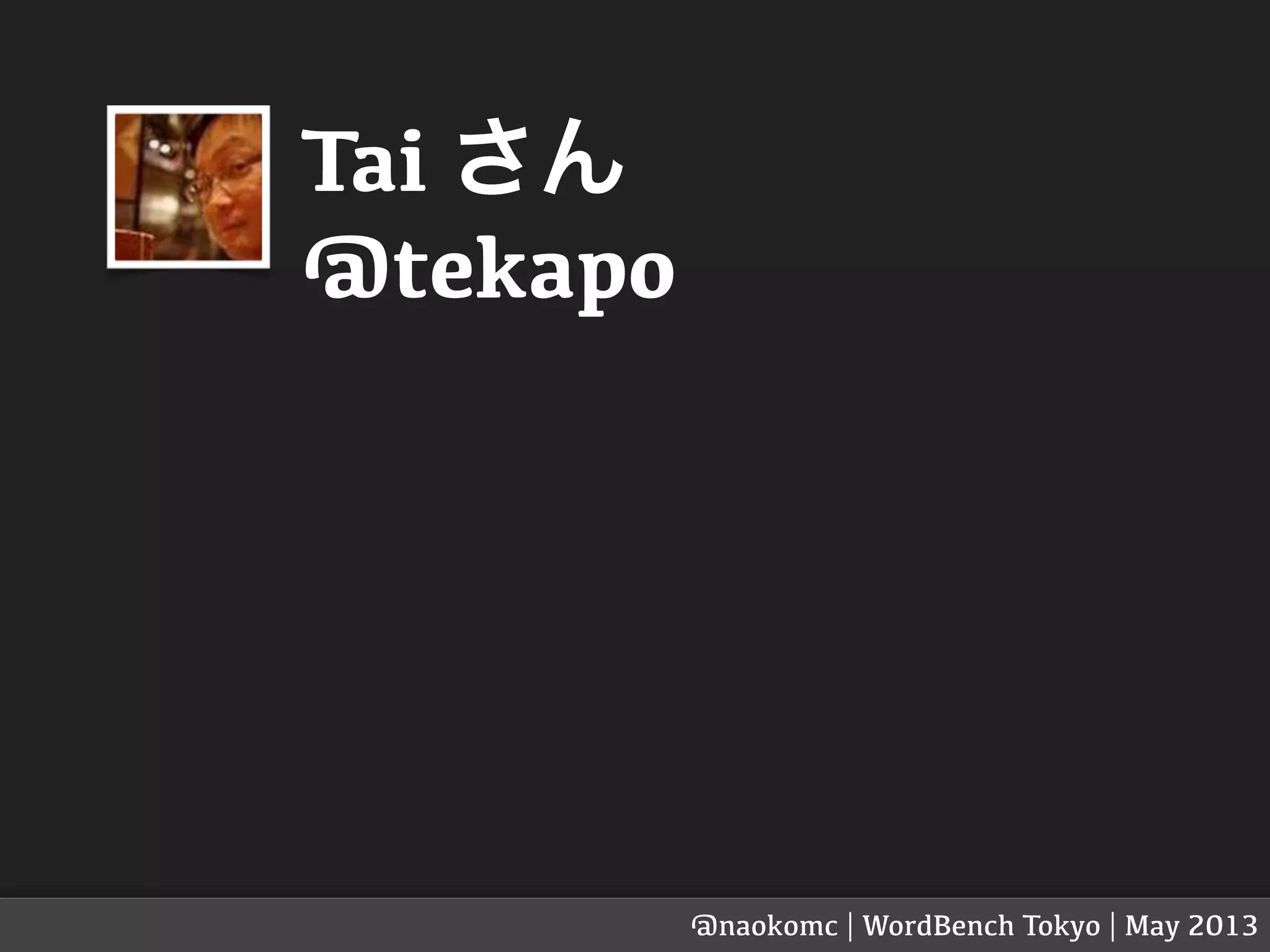 Tai さん
@tekapo
@naokomc | WordBench Tokyo | May 2013
 