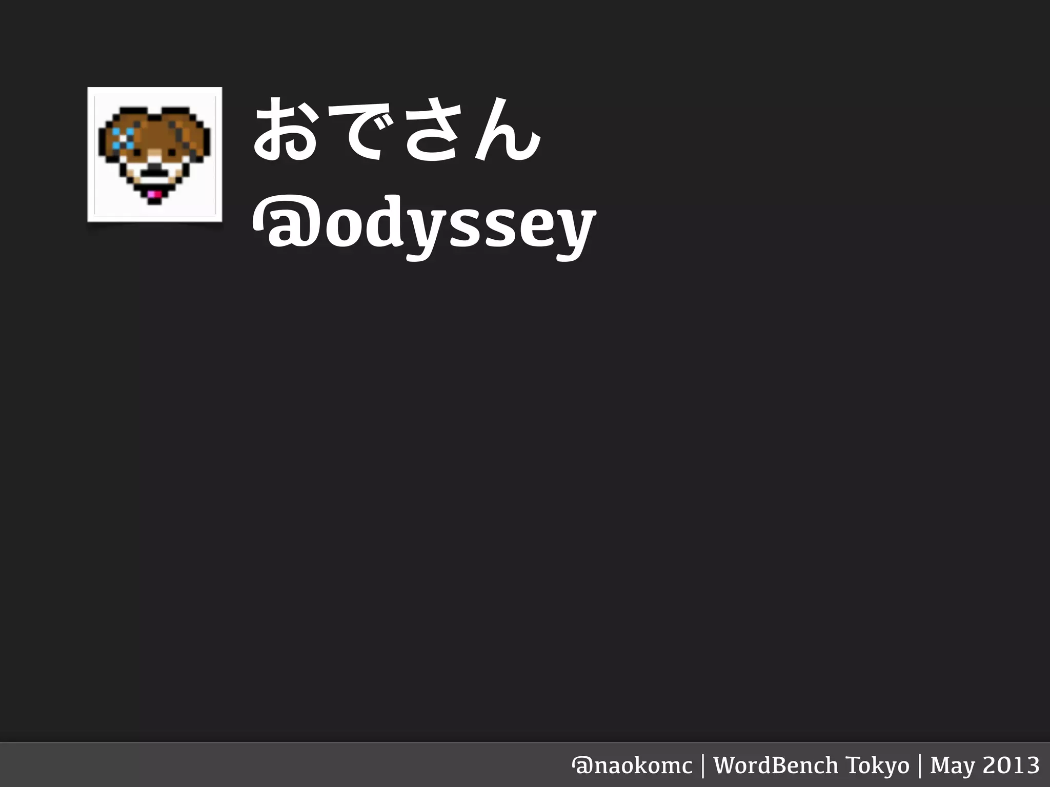 おでさん
@odyssey
@naokomc | WordBench Tokyo | May 2013
 