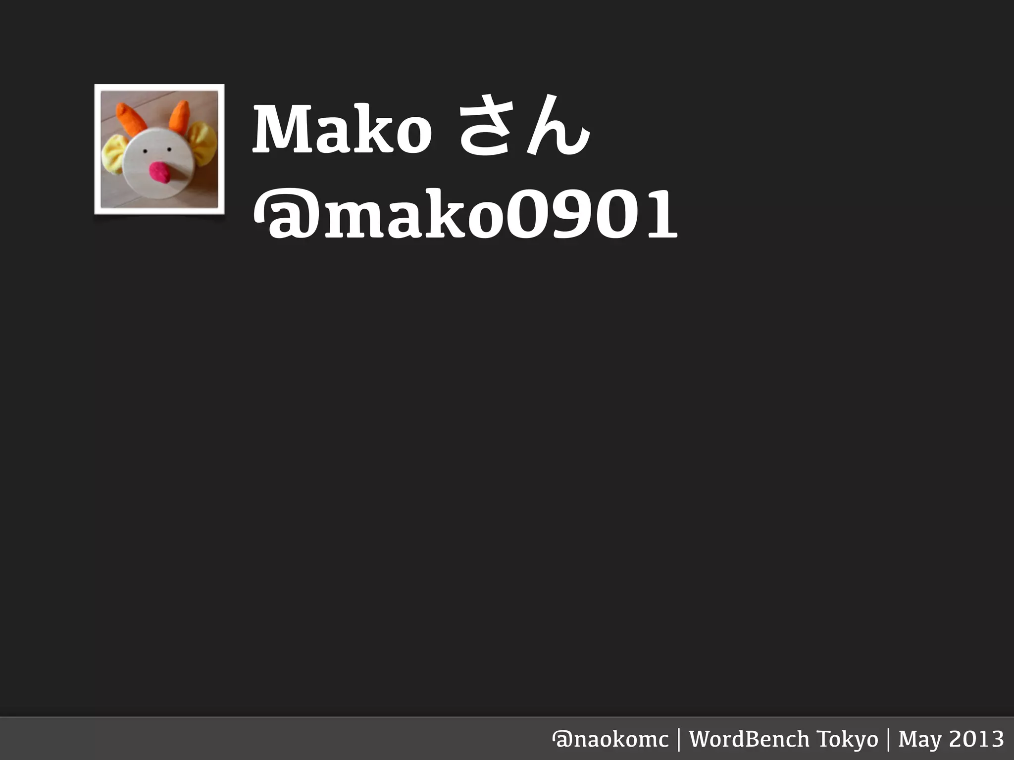 Mako さん
@mako0901
@naokomc | WordBench Tokyo | May 2013
 