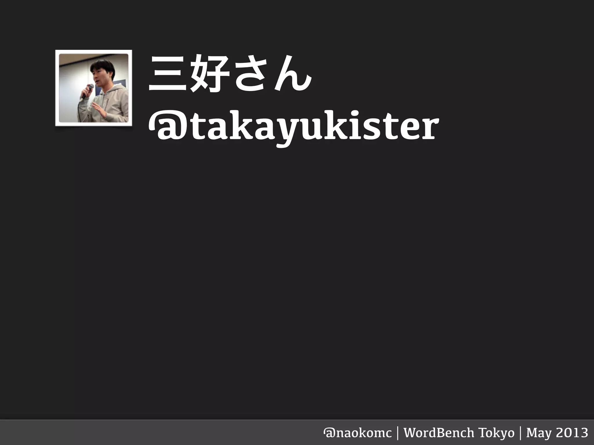 三好さん
@takayukister
@naokomc | WordBench Tokyo | May 2013
 
