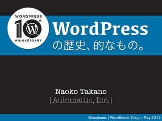 WordPress
の歴史、的なもの。
Naoko Takano
{Automattic, Inc.}
@naokomc | WordBench Tokyo | May 2013
 
