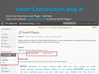 Voordat je live gaat!!!Omdat je niet wilt dat je website al meteen door iedereen te zien is (inclusief Google) terwijl je nog aan het klungelen bent met lay-out, indeling en inhoud, kun deze het beste even afschermen met een heel handige plugin: Under Construction.